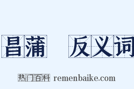 昌蒲葅反义词是什么意思的图片